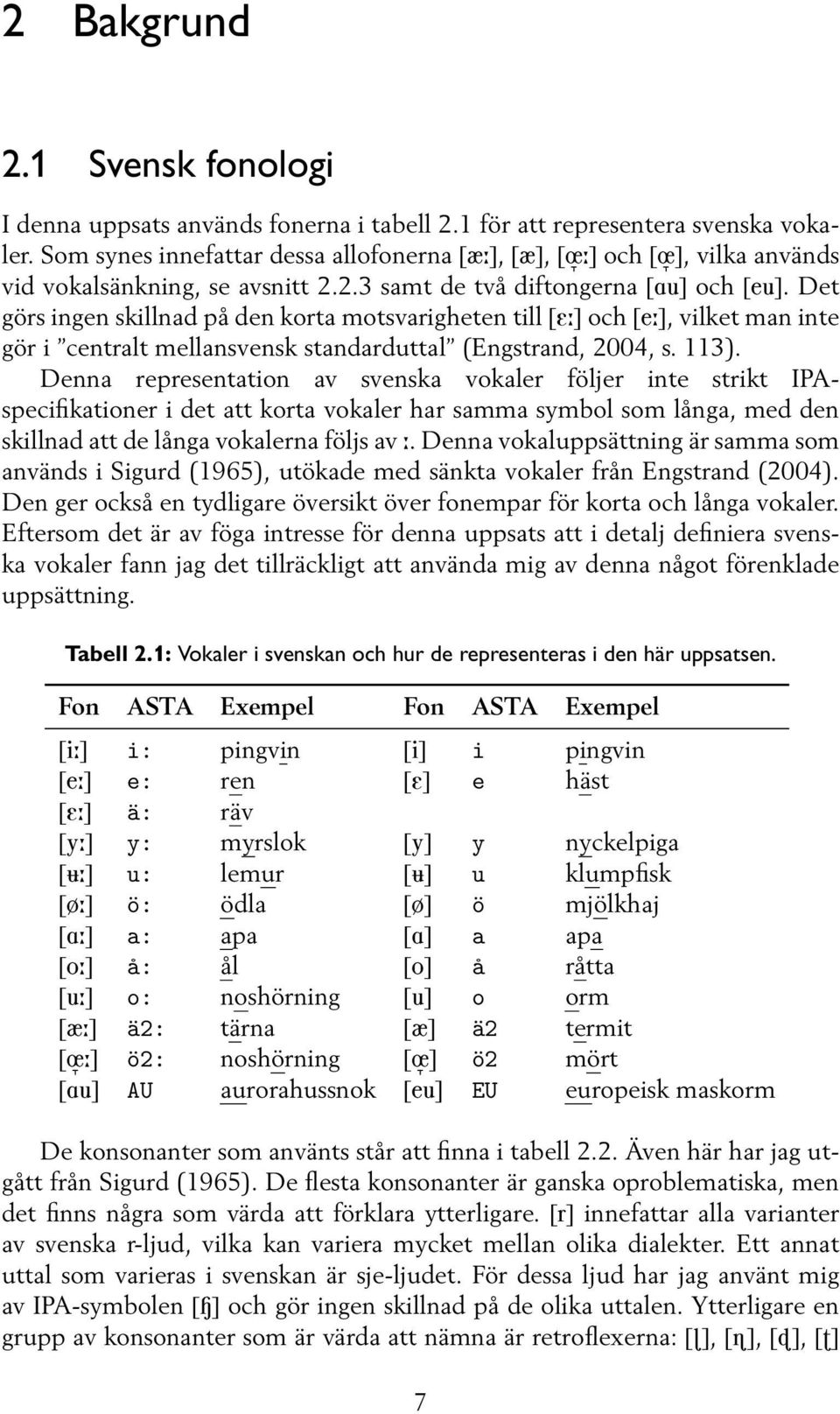 Det görs ingen skillnad på den korta motsvarigheten till [E:] och [e:], vilket man inte gör i centralt mellansvensk standarduttal (Engstrand, 2004, s. 113).