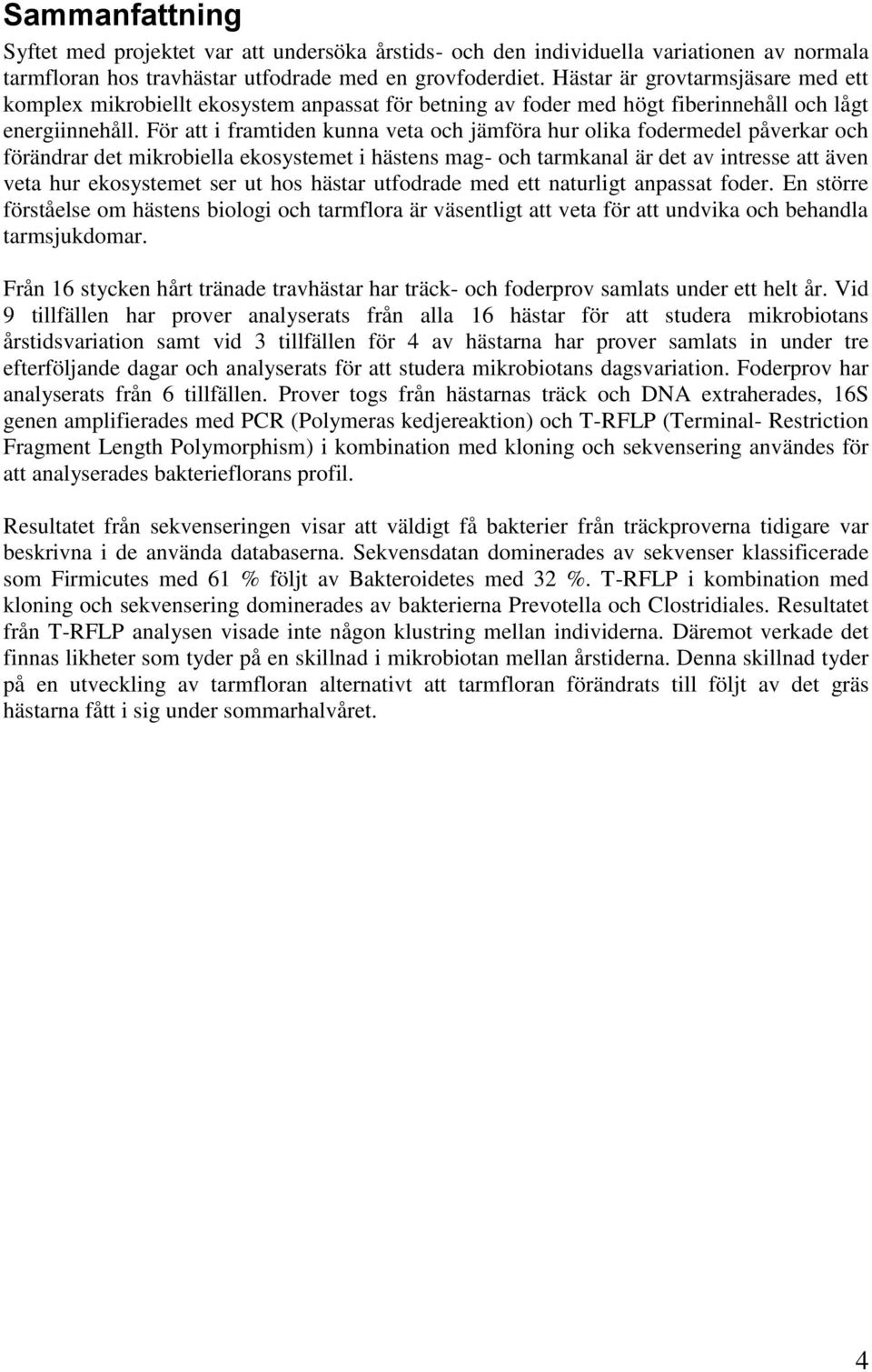 För att i framtiden kunna veta och jämföra hur olika fodermedel påverkar och förändrar det mikrobiella ekosystemet i hästens mag- och tarmkanal är det av intresse att även veta hur ekosystemet ser ut