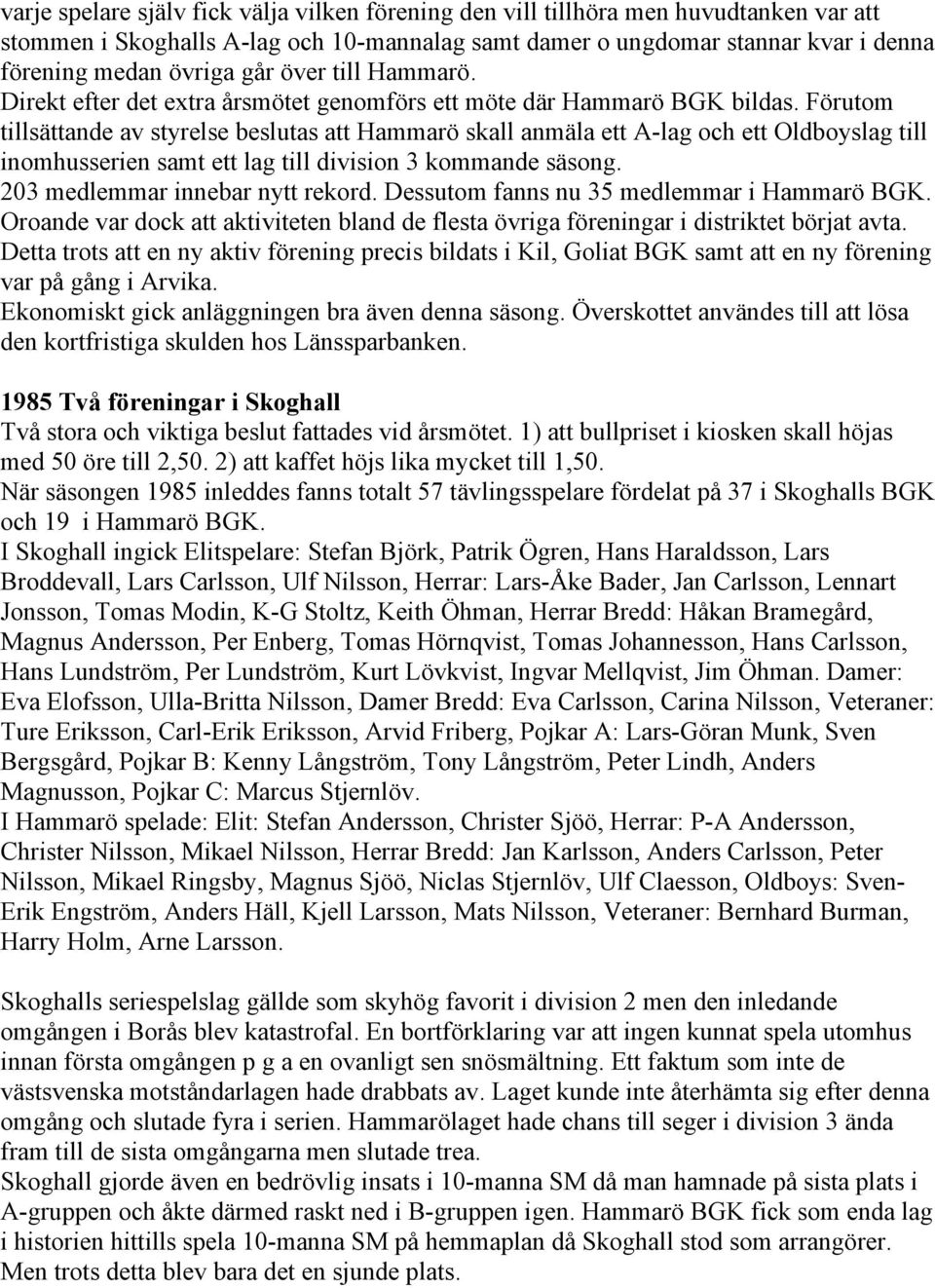 Förutom tillsättande av styrelse beslutas att Hammarö skall anmäla ett A-lag och ett Oldboyslag till inomhusserien samt ett lag till division 3 kommande säsong. 203 medlemmar innebar nytt rekord.