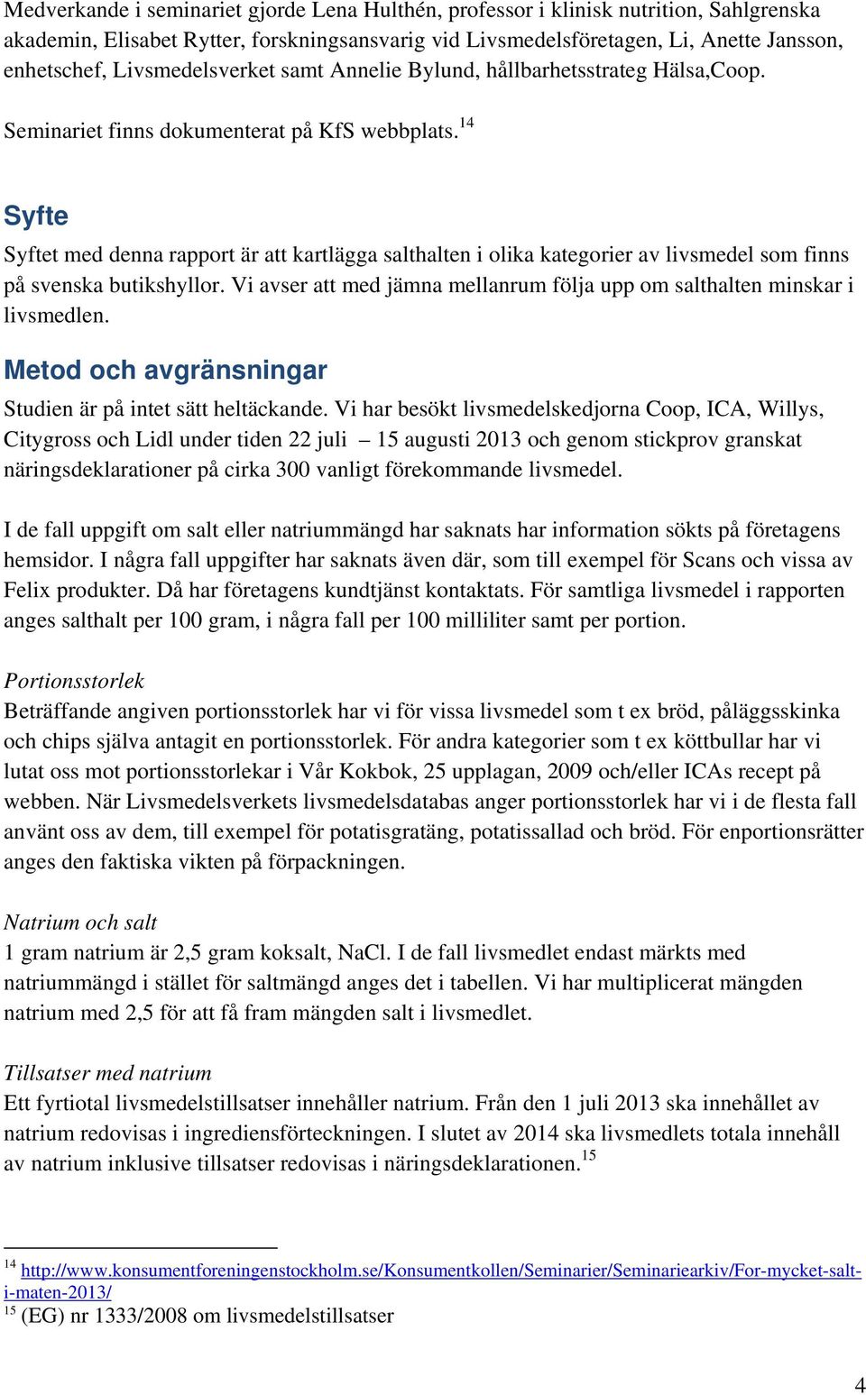 14 Syfte Syftet med denna rapport är att kartlägga salthalten i olika kategorier av livsmedel som finns på svenska butikshyllor.