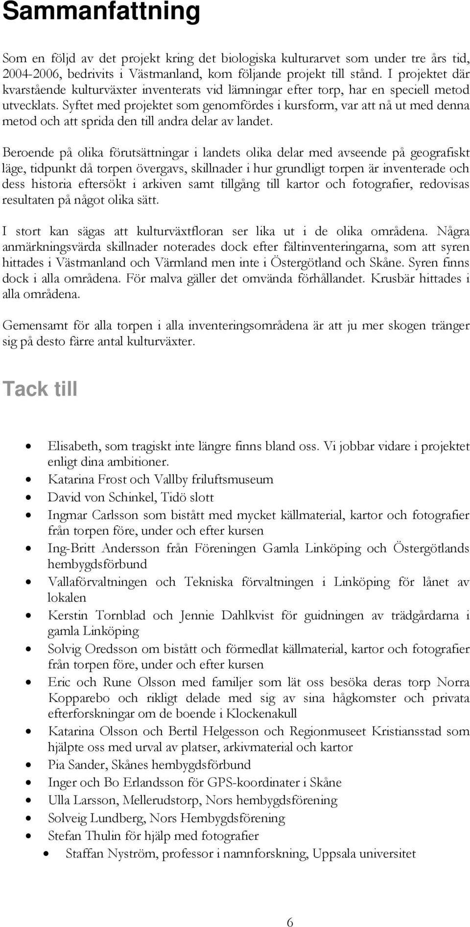 Syftet med projektet som genomfördes i kursform, var att nå ut med denna metod och att sprida den till andra delar av landet.