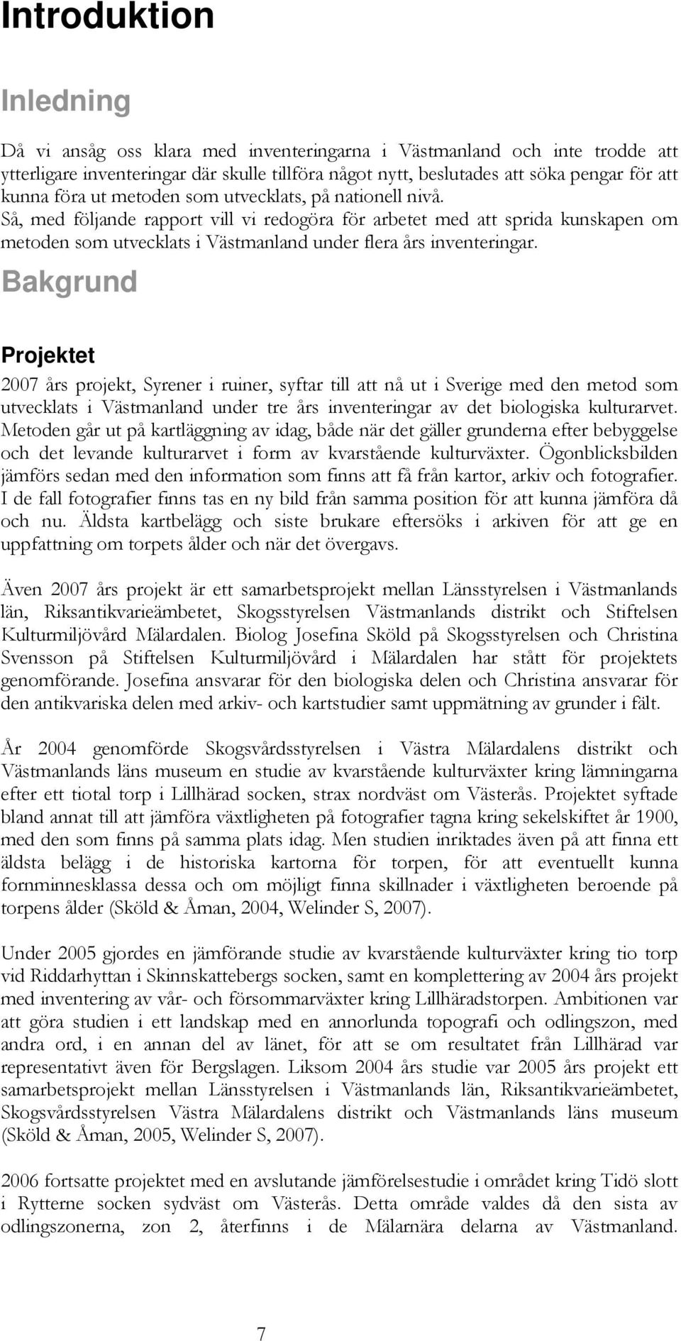 Bakgrund Projektet 2007 års projekt, Syrener i ruiner, syftar till att nå ut i Sverige med den metod som utvecklats i Västmanland under tre års inventeringar av det biologiska kulturarvet.