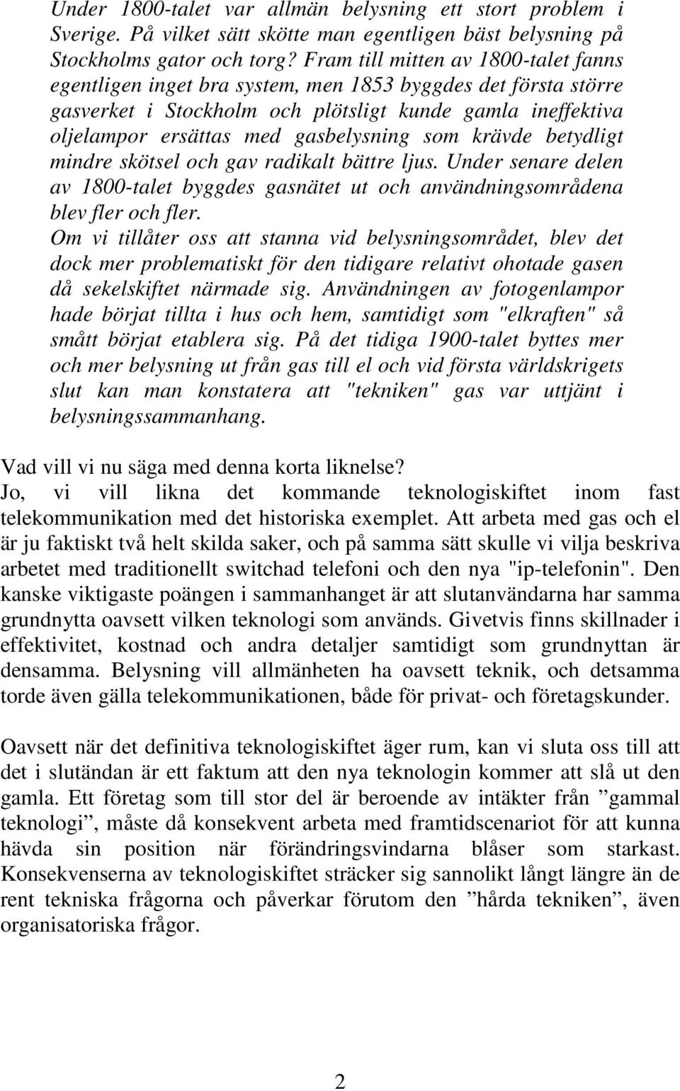 som krävde betydligt mindre skötsel och gav radikalt bättre ljus. Under senare delen av 1800-talet byggdes gasnätet ut och användningsområdena blev fler och fler.