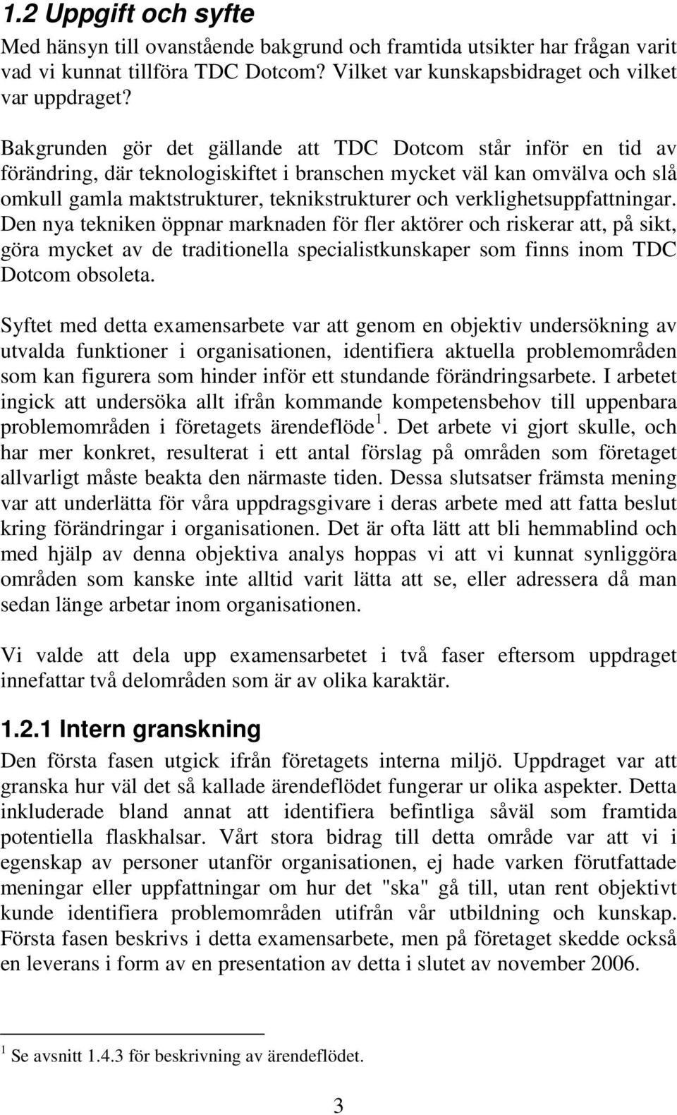 verklighetsuppfattningar. Den nya tekniken öppnar marknaden för fler aktörer och riskerar att, på sikt, göra mycket av de traditionella specialistkunskaper som finns inom TDC Dotcom obsoleta.