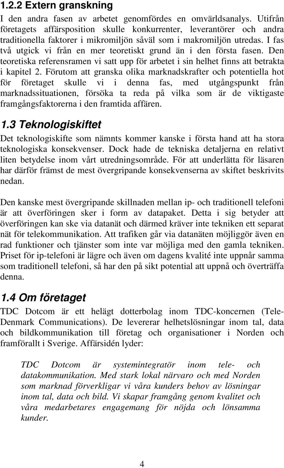 I fas två utgick vi från en mer teoretiskt grund än i den första fasen. Den teoretiska referensramen vi satt upp för arbetet i sin helhet finns att betrakta i kapitel 2.