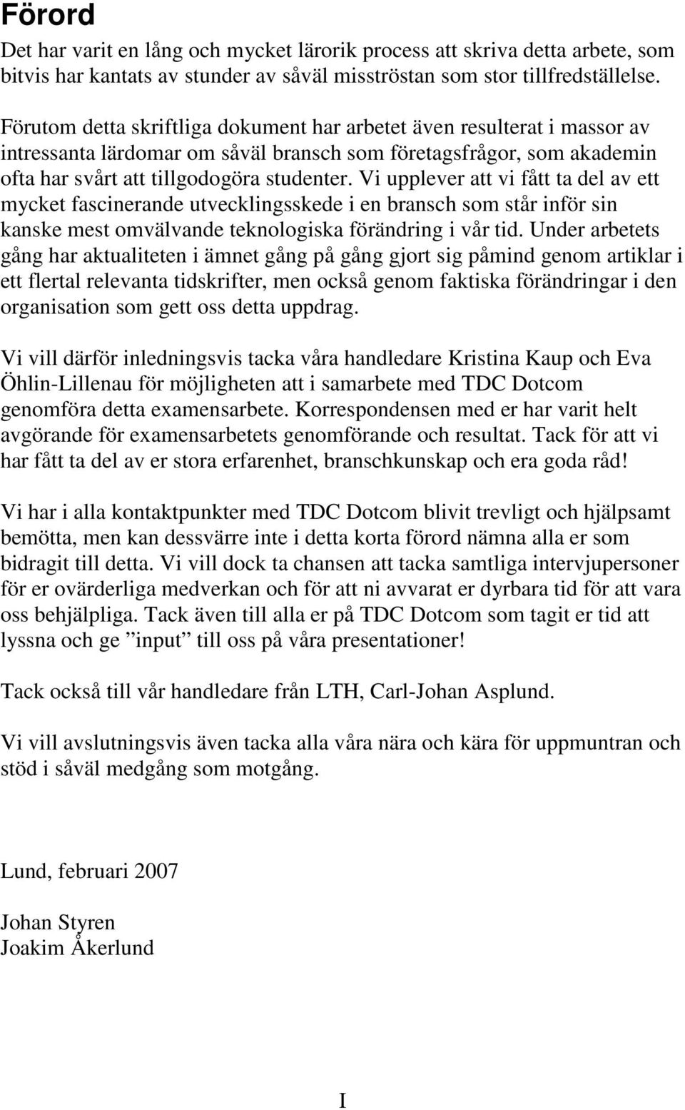 Vi upplever att vi fått ta del av ett mycket fascinerande utvecklingsskede i en bransch som står inför sin kanske mest omvälvande teknologiska förändring i vår tid.