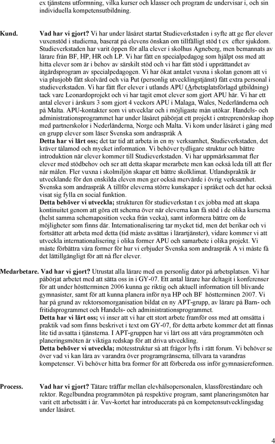 Studieverkstaden har varit öppen för alla elever i skolhus Agneberg, men bemannats av lärare från BF, HP, HR och LP.