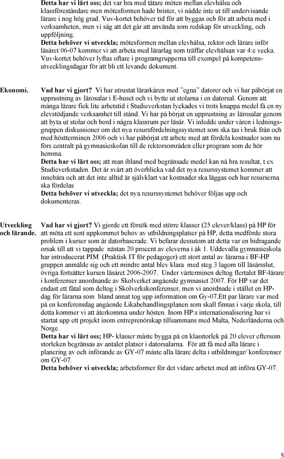 Detta behöver vi utveckla; mötesformen mellan elevhälsa, rektor och lärare inför läsåret 06-07 kommer vi att arbeta med lärarlag som träffar elevhälsan var 4:e vecka.