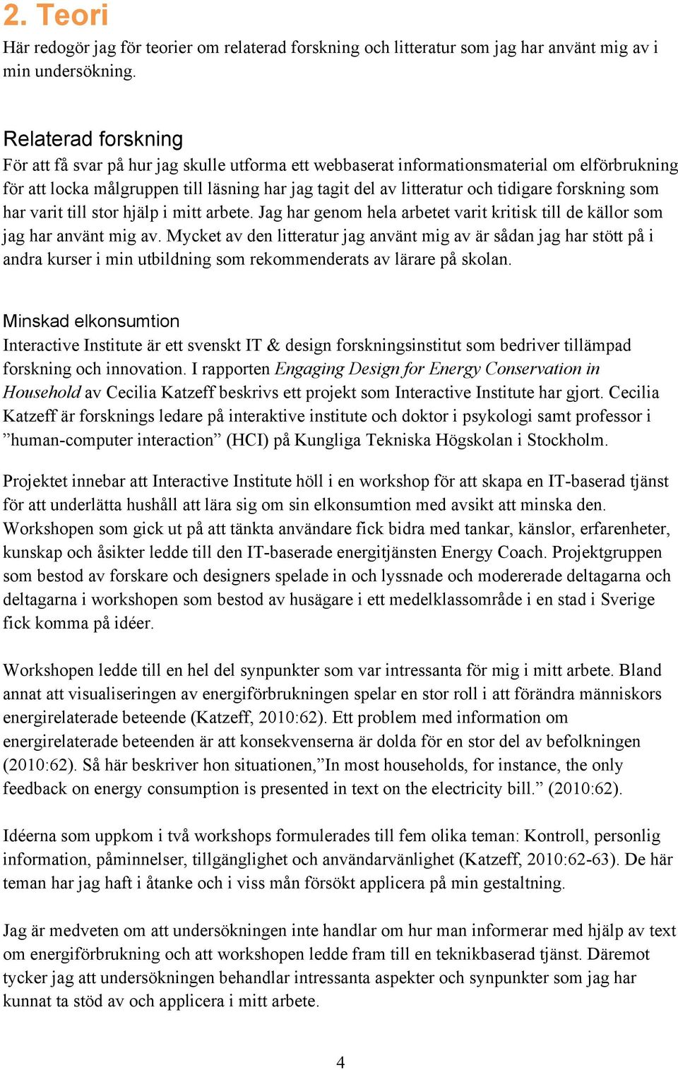 forskning som har varit till stor hjälp i mitt arbete. Jag har genom hela arbetet varit kritisk till de källor som jag har använt mig av.