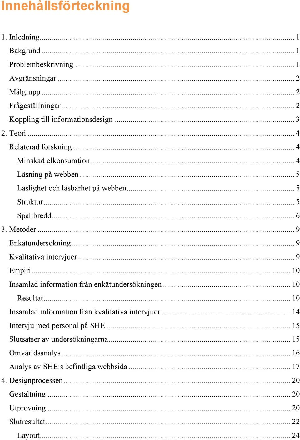 .. 9 Kvalitativa intervjuer... 9 Empiri... 10 Insamlad information från enkätundersökningen... 10 Resultat... 10 Insamlad information från kvalitativa intervjuer.