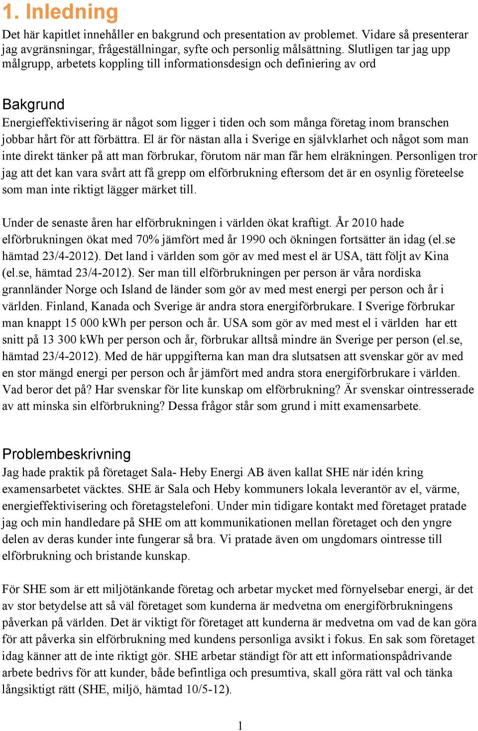 hårt för att förbättra. El är för nästan alla i Sverige en självklarhet och något som man inte direkt tänker på att man förbrukar, förutom när man får hem elräkningen.