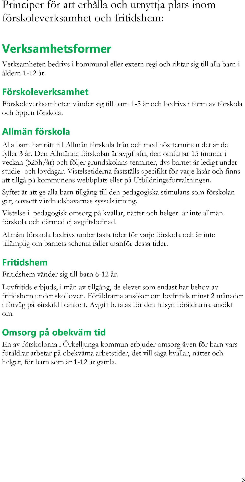 Allmän förskola Alla barn har rätt till Allmän förskola från och med höstterminen det år de fyller 3 år.