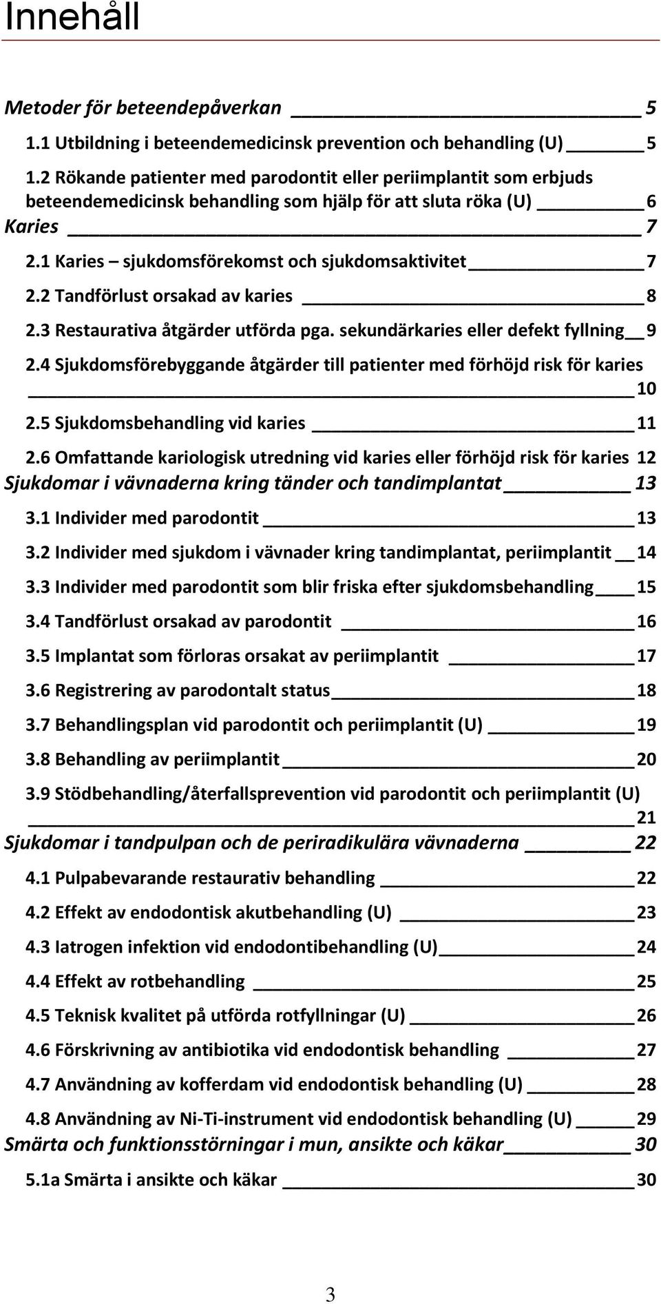 2 Tandförlust orsakad av karies 8 2.3 Restaurativa åtgärder utförda pga. sekundärkaries eller defekt fyllning 9 2.4 Sjukdomsförebyggande åtgärder till patienter med förhöjd risk för karies 10 2.