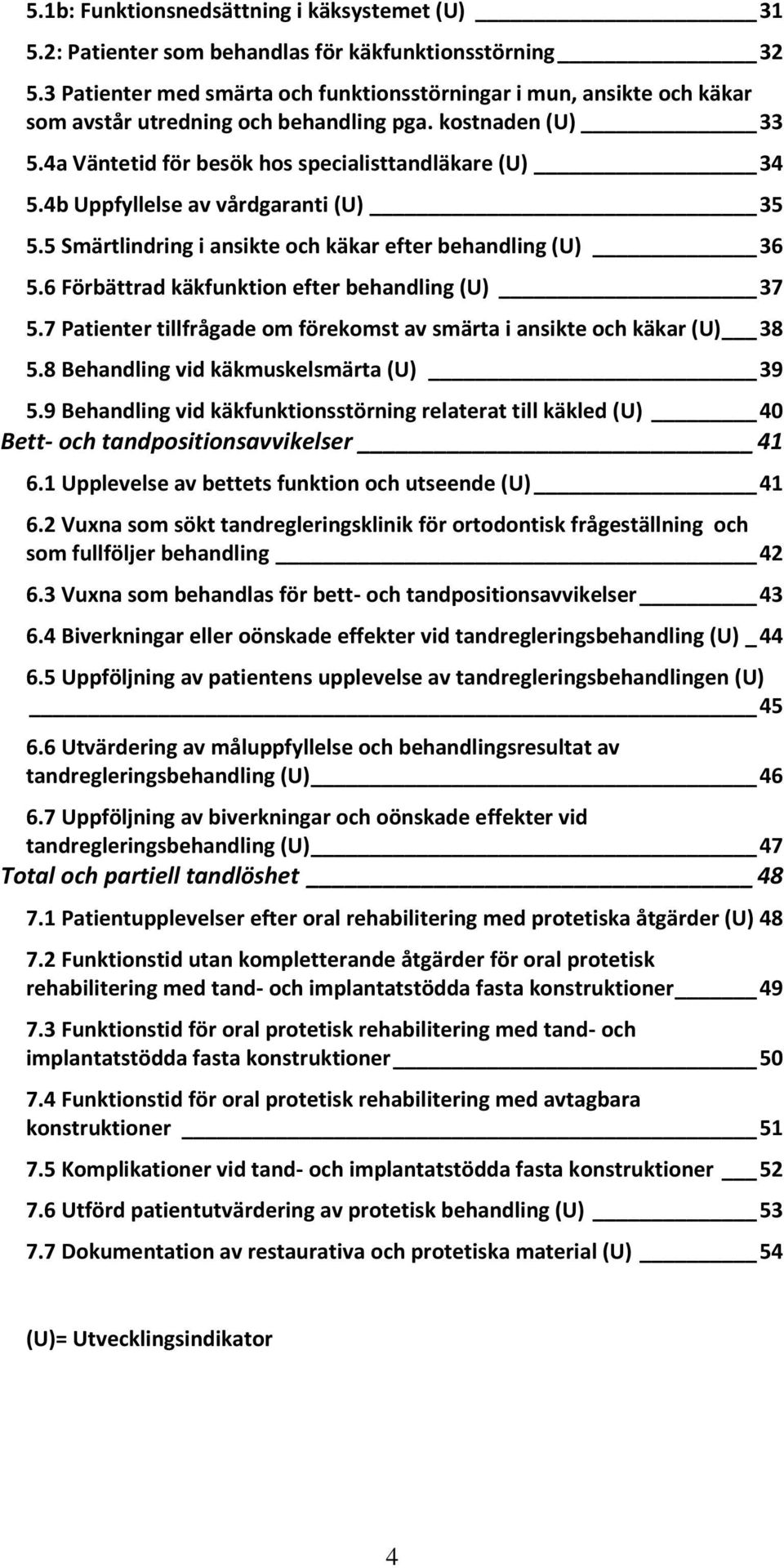 4b Uppfyllelse av vårdgaranti (U) 35 5.5 Smärtlindring i ansikte och käkar efter behandling (U) 36 5.6 Förbättrad käkfunktion efter behandling (U) 37 5.