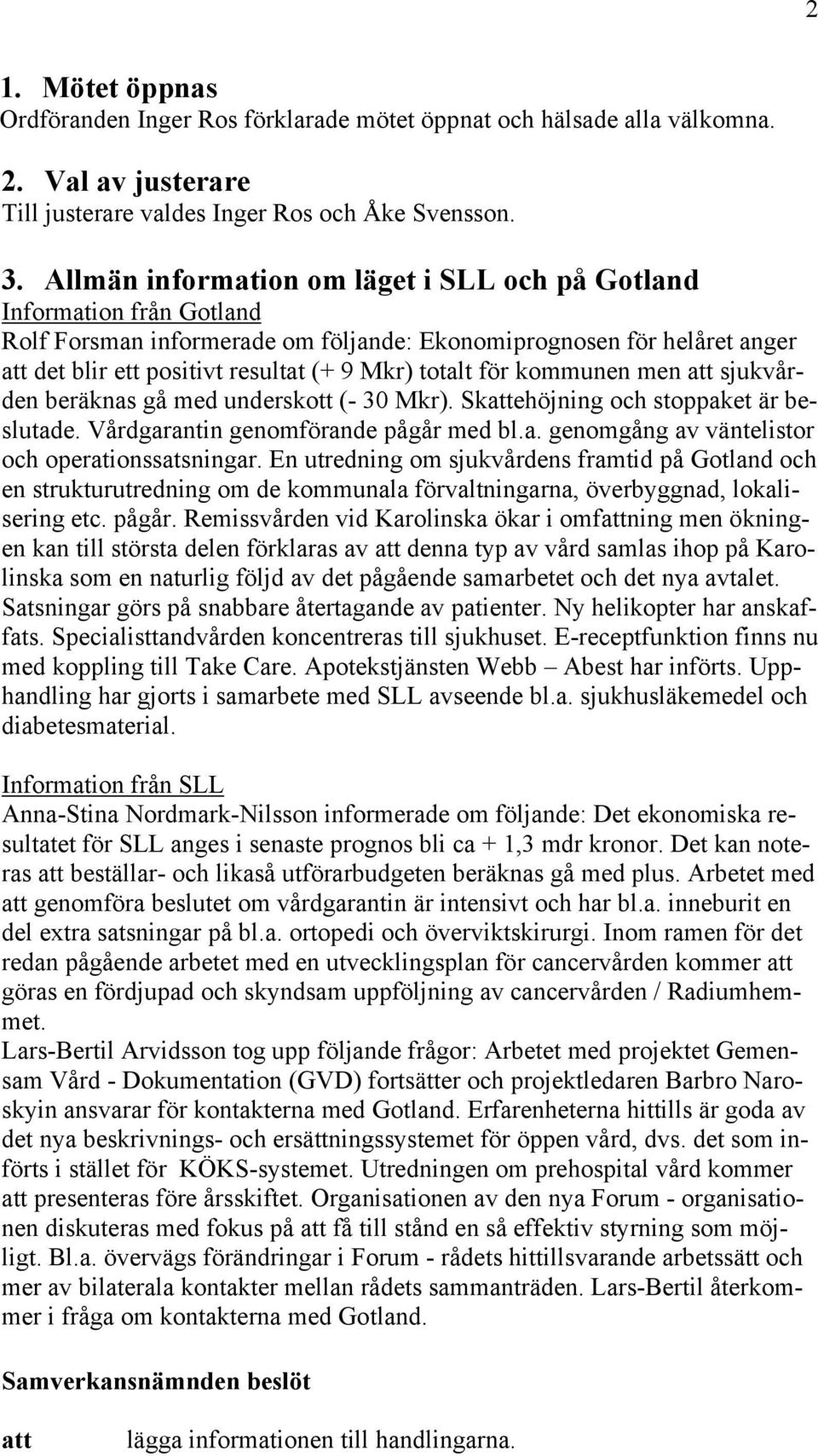 kommunen men sjukvården beräknas gå med underskott (- 30 Mkr). Skehöjning och stoppaket är beslutade. Vårdgarantin genomförande pågår med bl.a. genomgång av väntelistor och operationssatsningar.