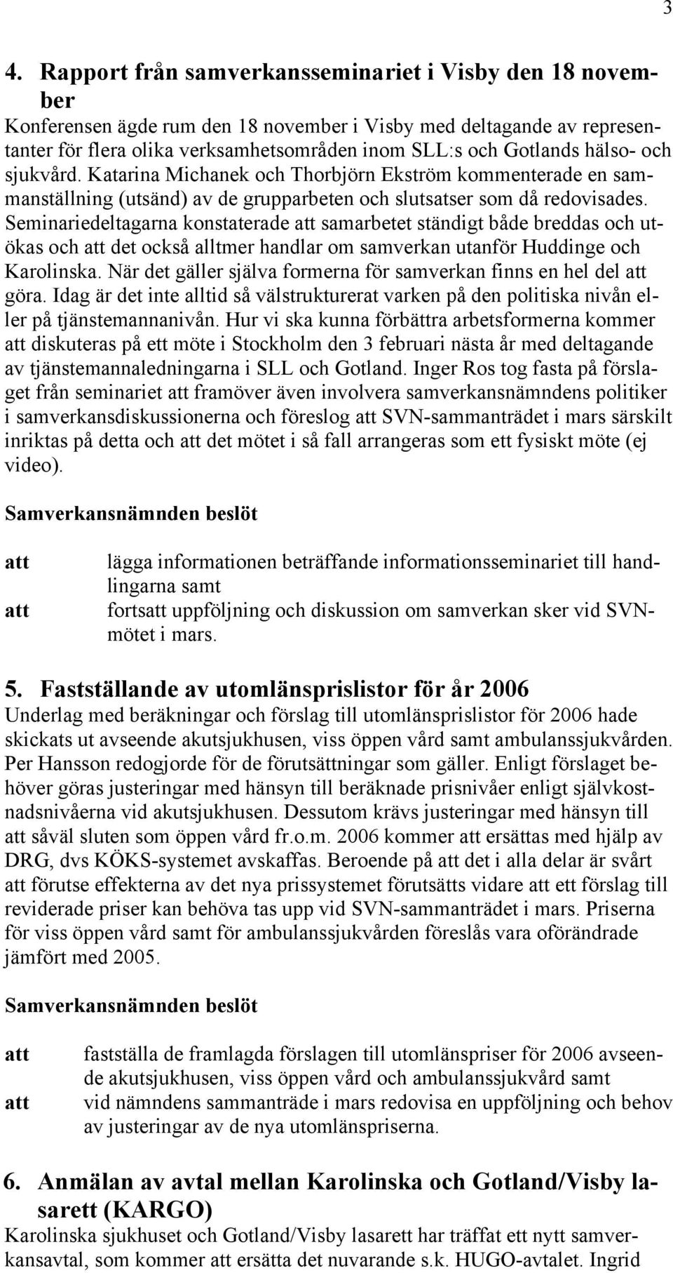 Seminariedeltagarna konstaterade samarbetet ständigt både breddas och utökas och det också alltmer handlar om samverkan utanför Huddinge och Karolinska.