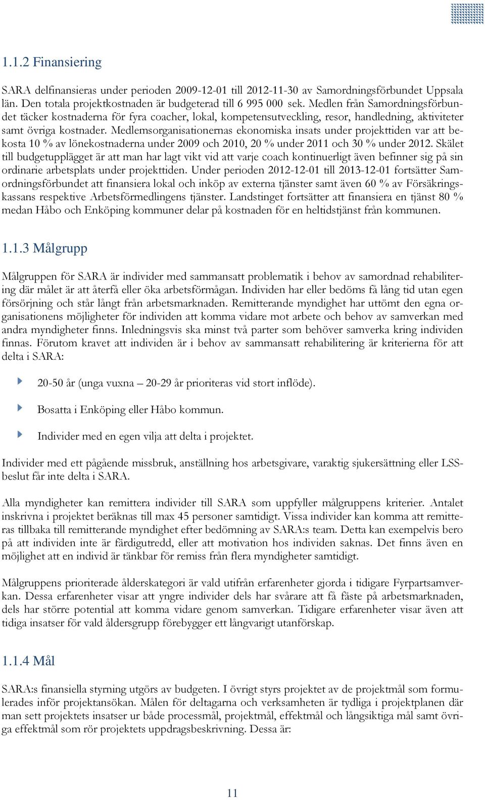 Medlemsorganisationernas ekonomiska insats under projekttiden var att be- kosta 10 % av lönekostnaderna under 2009 och 2010, 20 % under 2011 och 30 % under 2012.