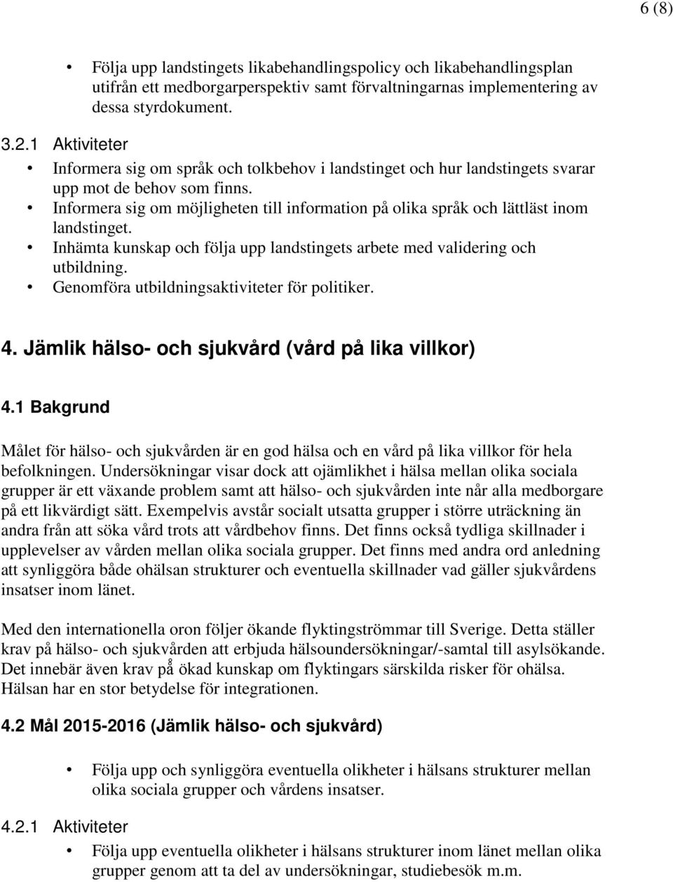 Informera sig om möjligheten till information på olika språk och lättläst inom landstinget. Inhämta kunskap och följa upp landstingets arbete med validering och utbildning.