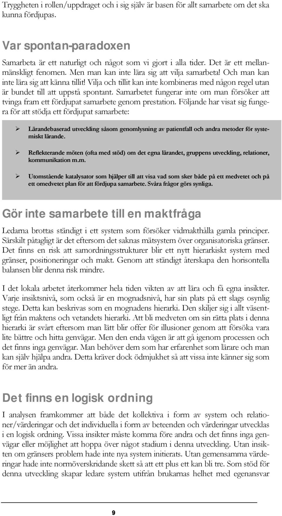 Vilja och tillit kan inte kombineras med någon regel utan är bundet till att uppstå spontant. Samarbetet fungerar inte om man försöker att tvinga fram ett fördjupat samarbete genom prestation.