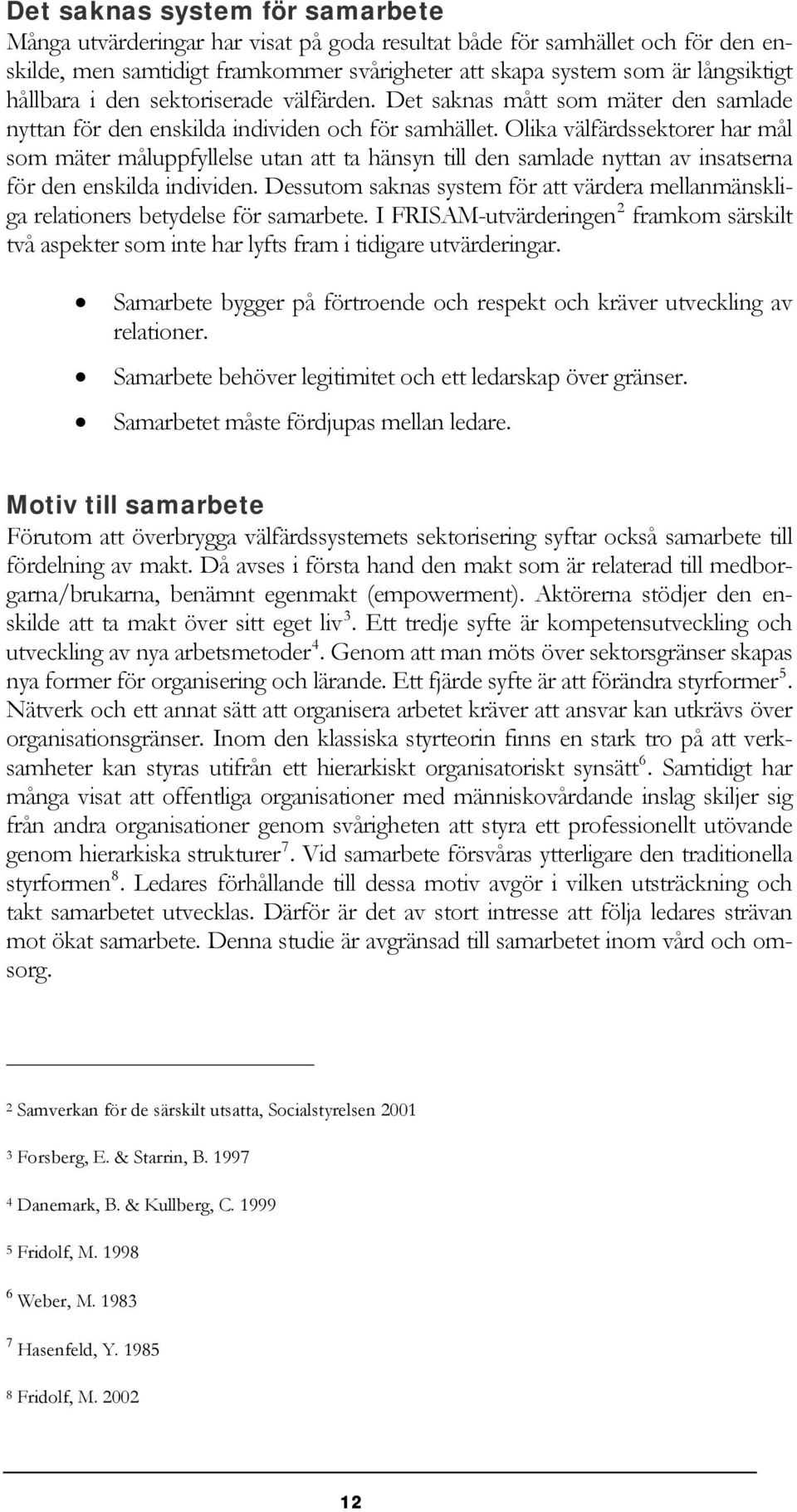 Olika välfärdssektorer har mål som mäter måluppfyllelse utan att ta hänsyn till den samlade nyttan av insatserna för den enskilda individen.