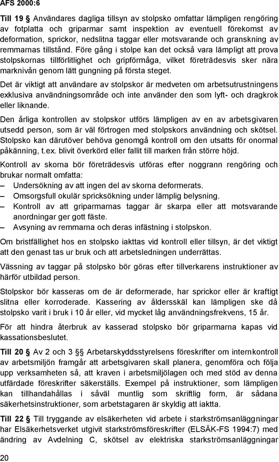 Före gång i stolpe kan det också vara lämpligt att prova stolpskornas tillförlitlighet och gripförmåga, vilket företrädesvis sker nära marknivån genom lätt gungning på första steget.