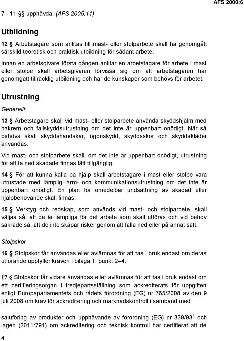 kunskaper som behövs för arbetet. Utrustning Generellt 13 Arbetstagare skall vid mast- eller stolparbete använda skyddshjälm med hakrem och fallskyddsutrustning om det inte är uppenbart onödigt.