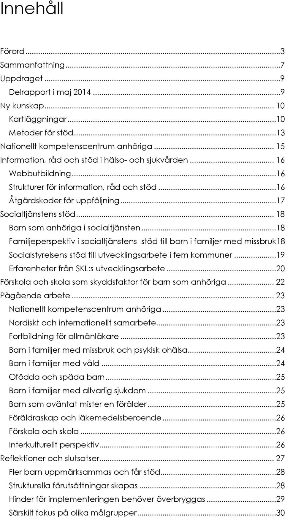 .. 18 Barn som anhöriga i socialtjänsten...18 Familjeperspektiv i socialtjänstens stöd till barn i familjer med missbruk18 Socialstyrelsens stöd till utvecklingsarbete i fem kommuner.