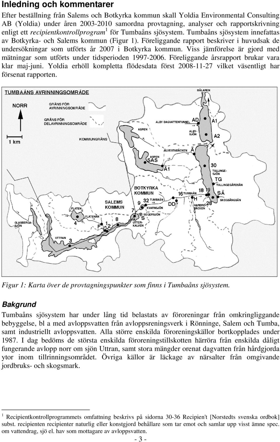 Föreliggande rapport beskriver i huvudsak de undersökningar som utförts år 2 i Botkyrka kommun. Viss jämförelse är gjord med mätningar som utförts under tidsperioden 1997-26.