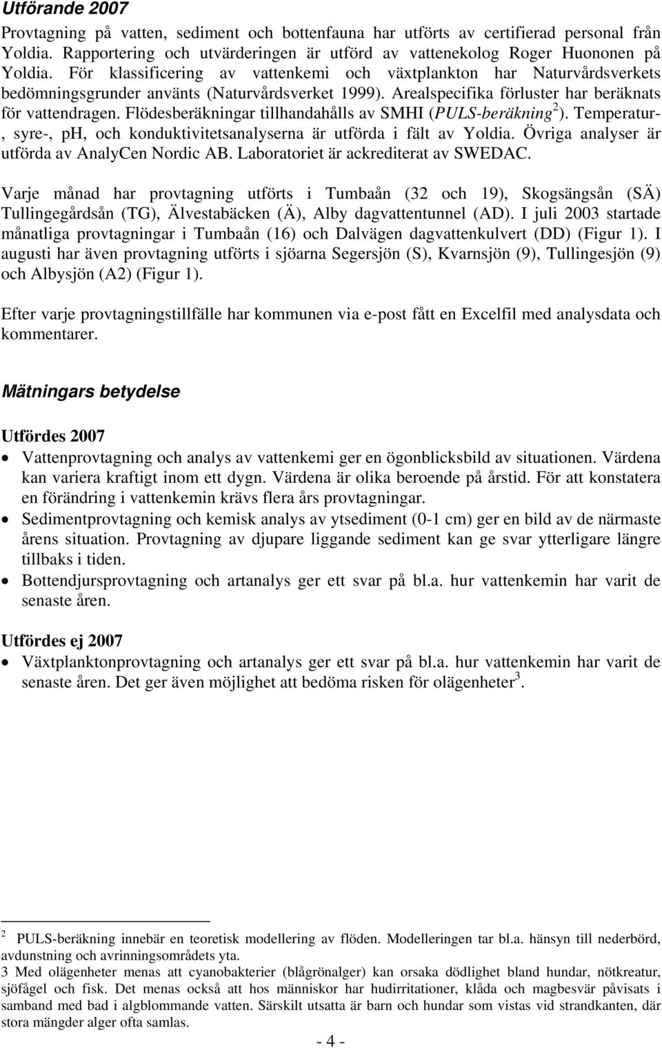 Flödesberäkningar tillhandahålls av SMHI (PULS-beräkning 2 ). Temperatur-, syre-, ph, och konduktivitetsanalyserna är utförda i fält av Yoldia. Övriga analyser är utförda av AnalyCen Nordic AB.