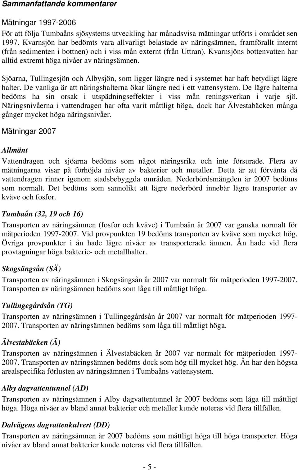 Kvarnsjöns bottenvatten har alltid extremt höga nivåer av näringsämnen. Sjöarna, Tullingesjön och Albysjön, som ligger längre ned i systemet har haft betydligt lägre halter.