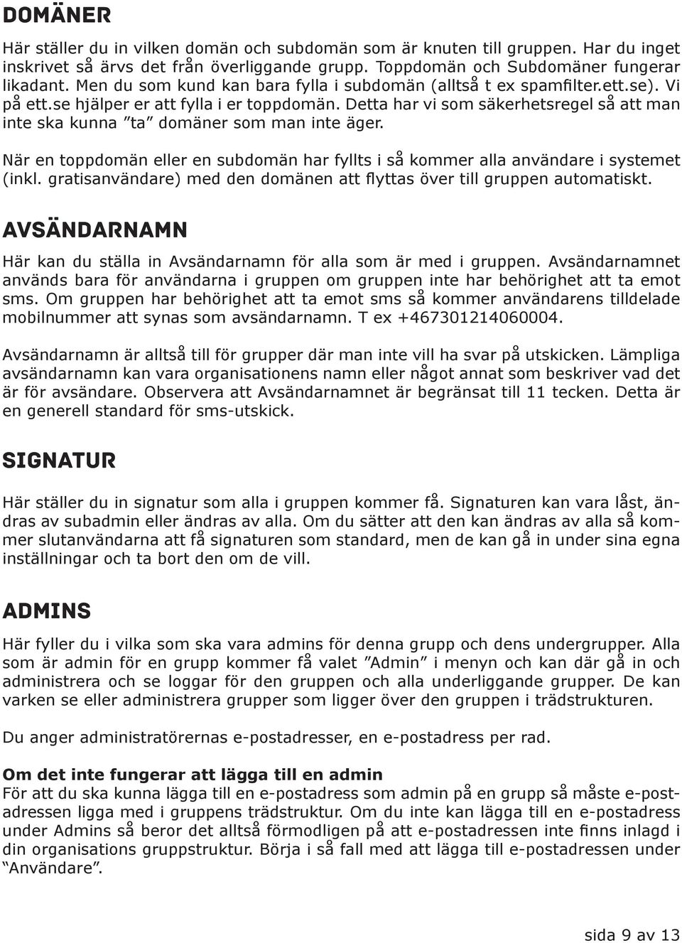 Detta har vi som säkerhetsregel så att man inte ska kunna ta domäner som man inte äger. När en toppdomän eller en subdomän har fyllts i så kommer alla användare i systemet (inkl.