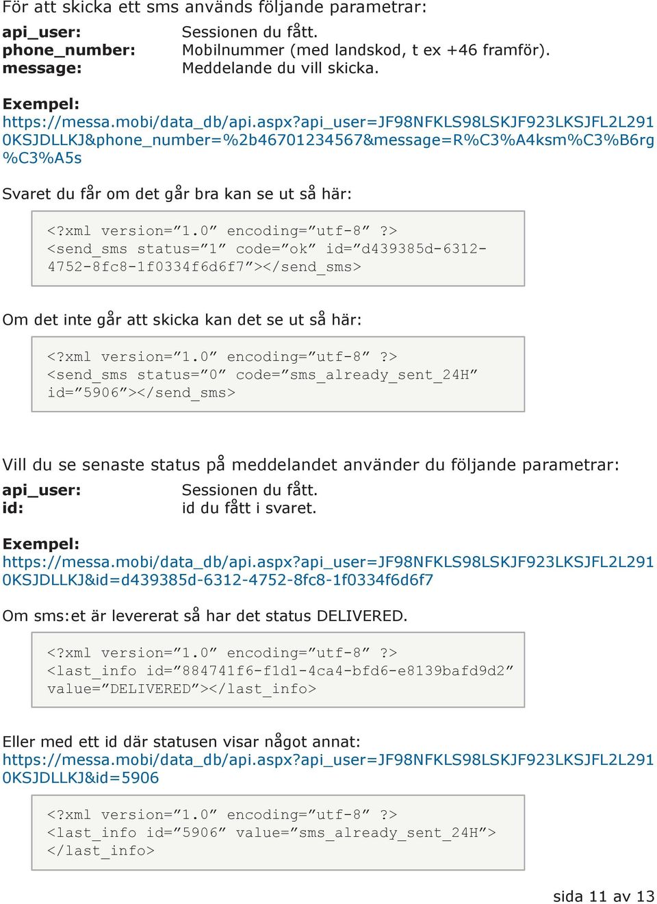 0 encoding= utf-8?> <send_sms status= 1 code= ok id= d439385d-6312-4752-8fc8-1f0334f6d6f7 ></send_sms> Om det inte går att skicka kan det se ut så här: <?xml version= 1.0 encoding= utf-8?> <send_sms status= 0 code= sms_already_sent_24h id= 5906 ></send_sms> Vill du se senaste status på meddelandet använder du följande parametrar: api_user: id: Sessionen du fått.