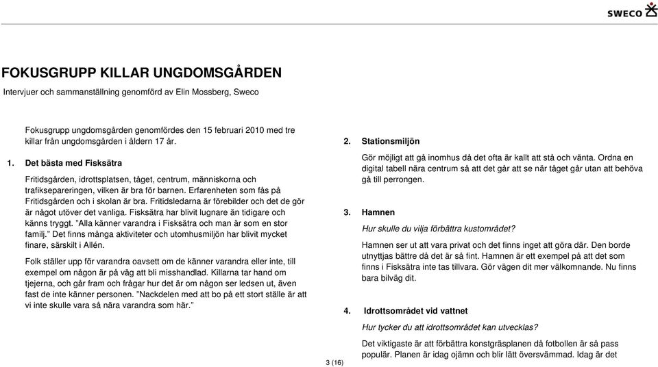 Erfarenheten som fås på Fritidsgården och i skolan är bra. Fritidsledarna är förebilder och det de gör är något utöver det vanliga. Fisksätra har blivit lugnare än tidigare och känns tryggt.