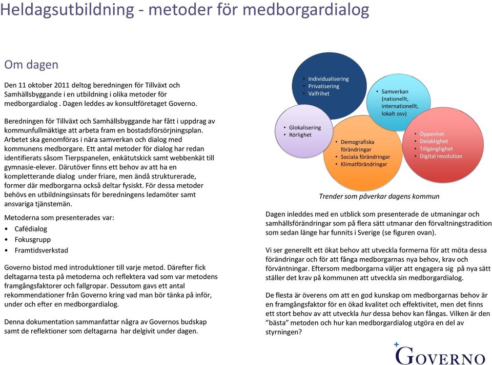 Arbetet ska genomföras i nära samverkan och dialog med kommunens medborgare. Ett antal metoder för dialog har redan identifierats såsom Tierpspanelen, enkätutskick samt webbenkät till gymnasie-elever.