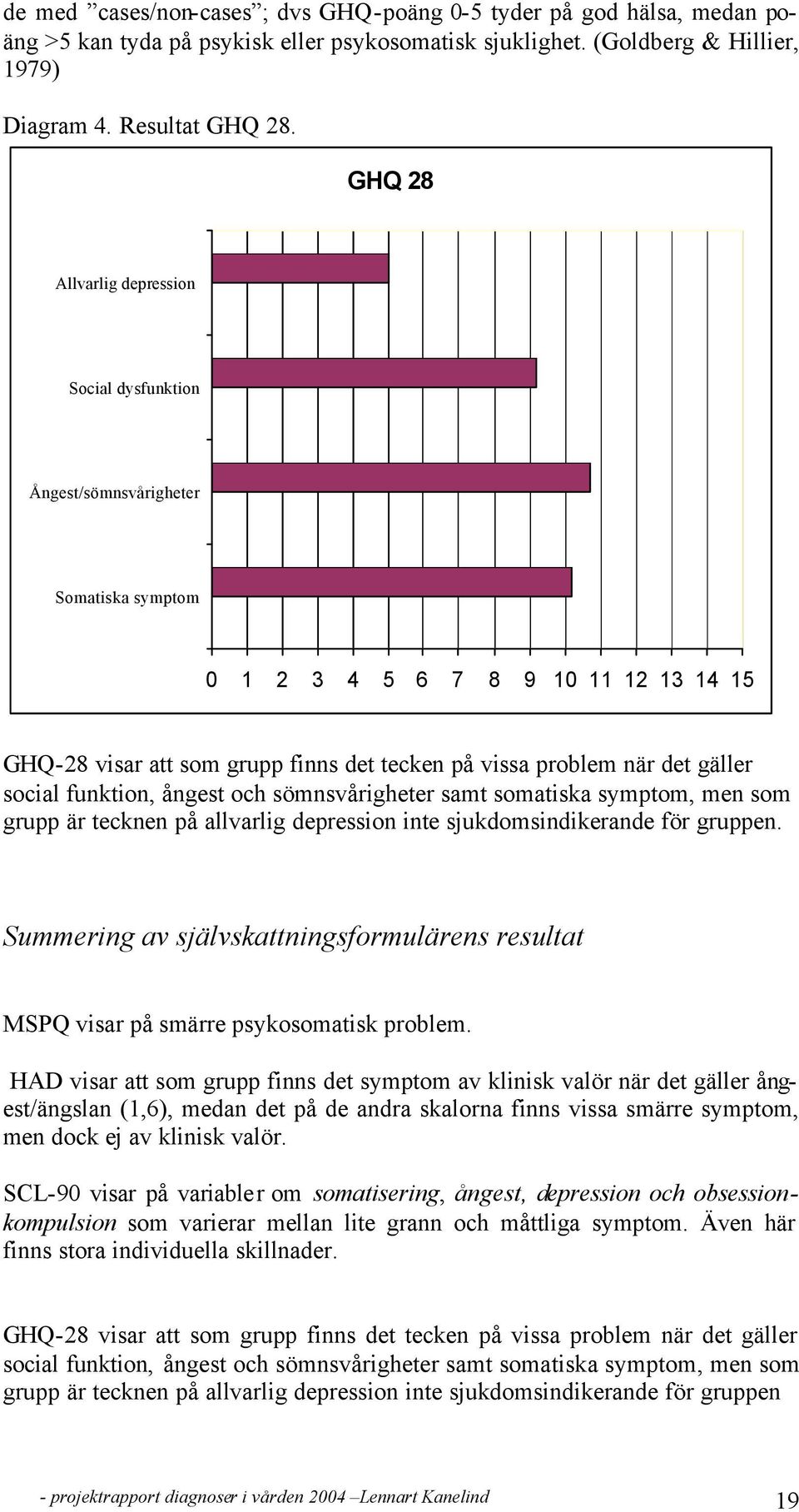 gäller social funktion, ångest och sömnsvårigheter samt somatiska symptom, men som grupp är tecknen på allvarlig depression inte sjukdomsindikerande för gruppen.