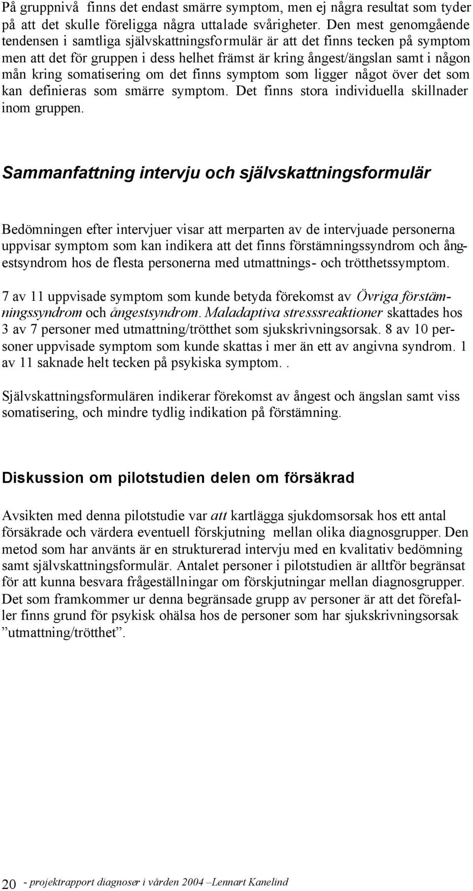 somatisering om det finns symptom som ligger något över det som kan definieras som smärre symptom. Det finns stora individuella skillnader inom gruppen.