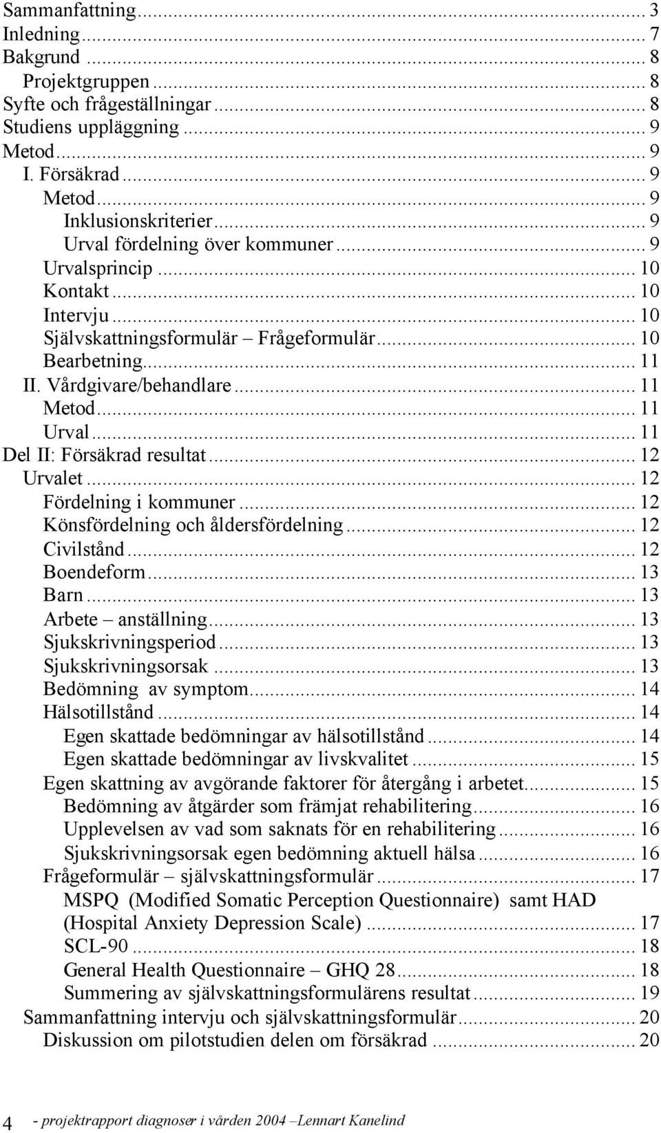 .. 11 Del II: Försäkrad resultat... 12 Urvalet... 12 Fördelning i kommuner... 12 Könsfördelning och åldersfördelning... 12 Civilstånd... 12 Boendeform... 13 Barn... 13 Arbete anställning.