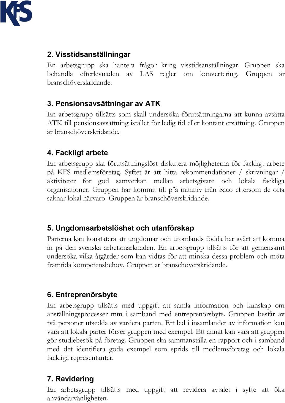 Gruppen är branschöverskridande. 4. Fackligt arbete En arbetsgrupp ska förutsättningslöst diskutera möjligheterna för fackligt arbete på KFS medlemsföretag.