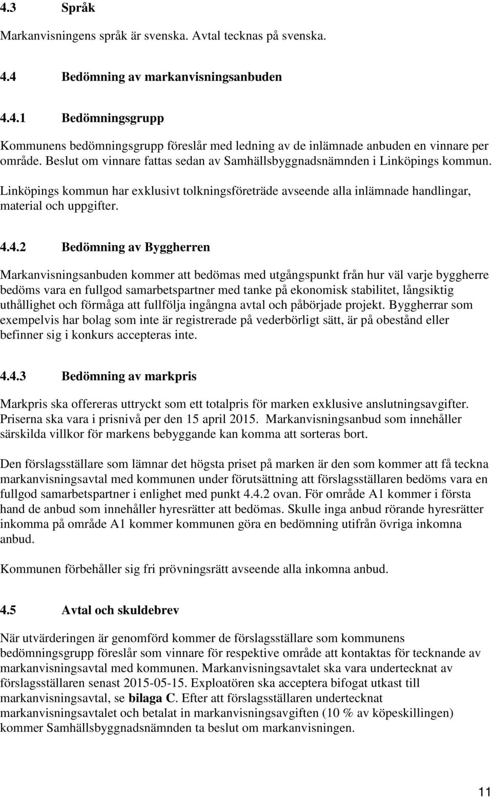 4.2 Bedömning av Byggherren Markanvisningsanbuden kommer att bedömas med utgångspunkt från hur väl varje byggherre bedöms vara en fullgod samarbetspartner med tanke på ekonomisk stabilitet,