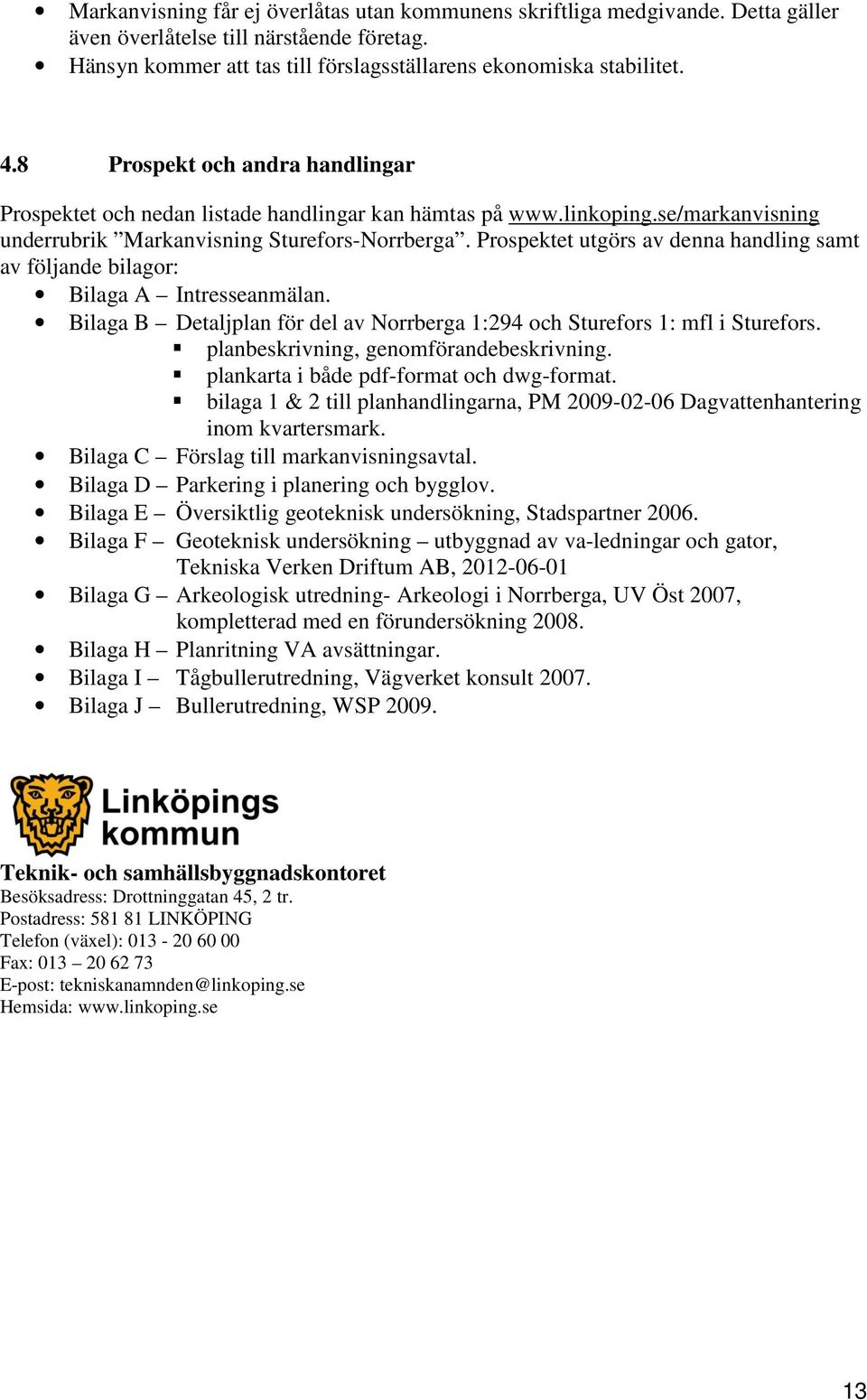 Prospektet utgörs av denna handling samt av följande bilagor: Bilaga A Intresseanmälan. Bilaga B Detaljplan för del av Norrberga 1:294 och Sturefors 1: mfl i Sturefors.