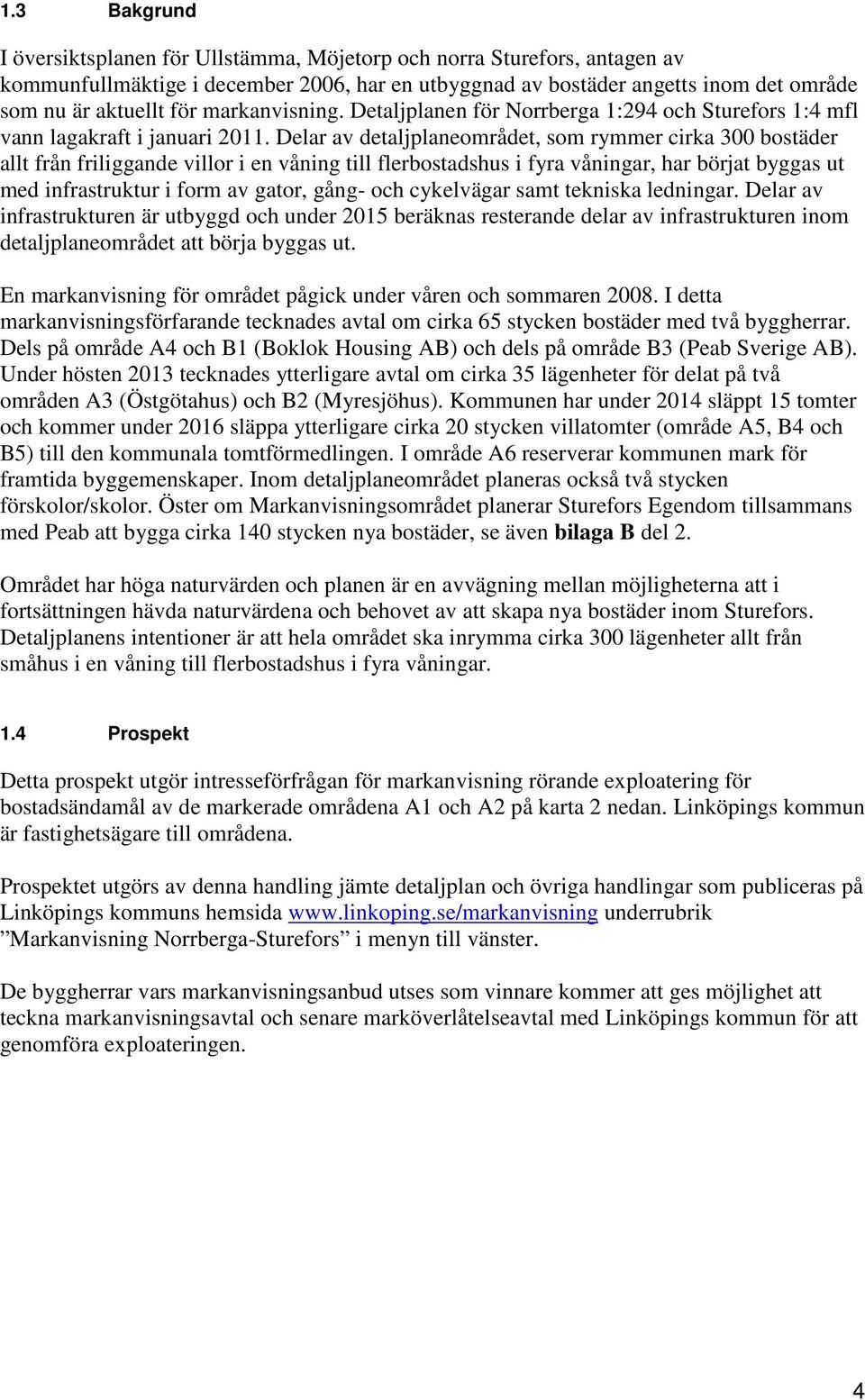 Delar av detaljplaneområdet, som rymmer cirka 300 bostäder allt från friliggande villor i en våning till flerbostadshus i fyra våningar, har börjat byggas ut med infrastruktur i form av gator, gång-