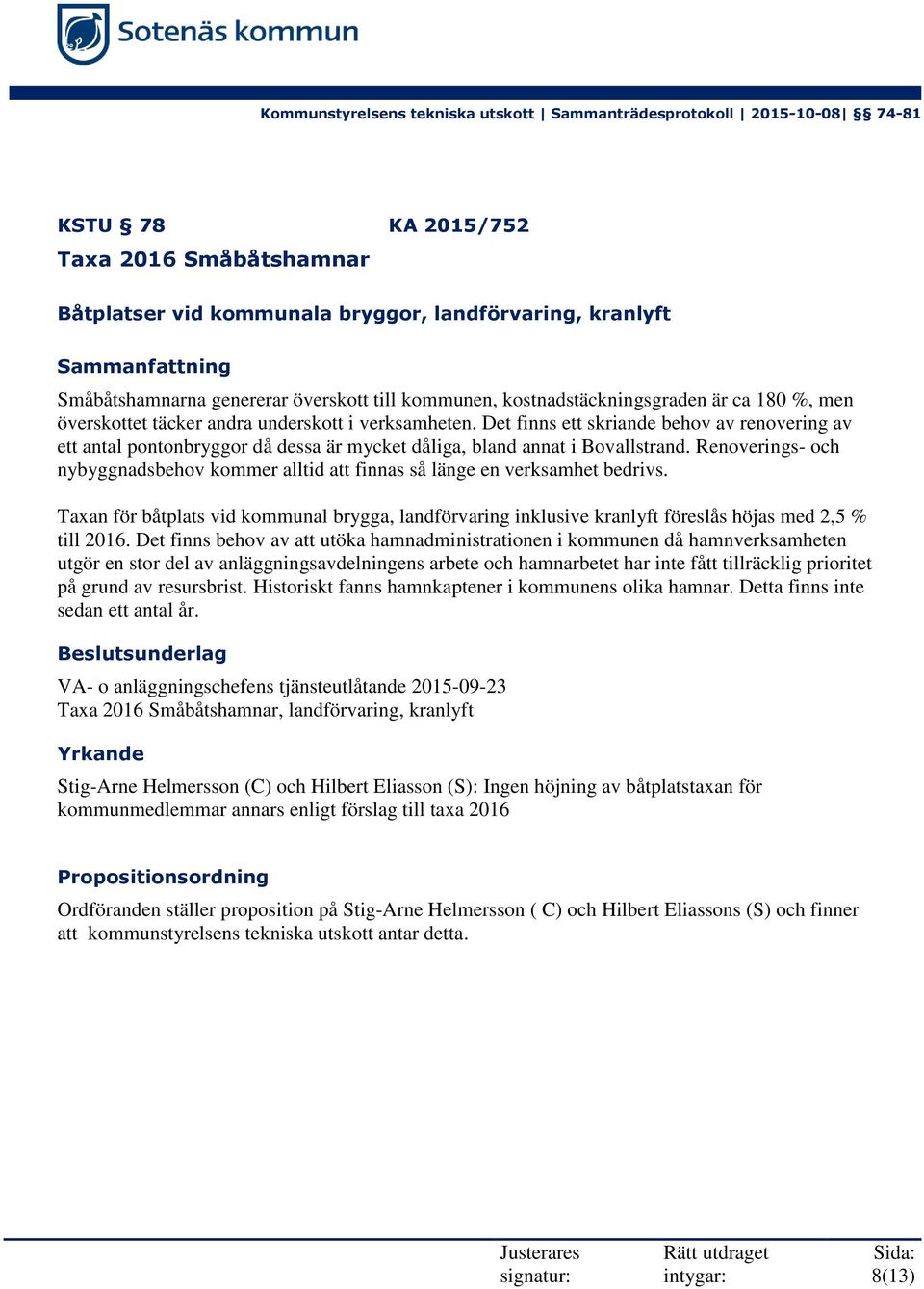 Renoverings- och nybyggnadsbehov kommer alltid att finnas så länge en verksamhet bedrivs. Taxan för båtplats vid kommunal brygga, landförvaring inklusive kranlyft föreslås höjas med 2,5 % till 2016.