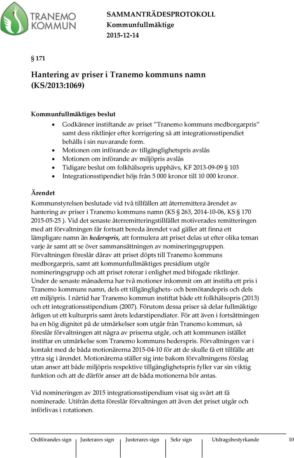 Motionen om införande av tillgänglighetspris avslås Motionen om införande av miljöpris avslås Tidigare beslut om folkhälsopris upphävs, KF 2013-09-09 103 Integrationsstipendiet höjs från 5 000 kronor