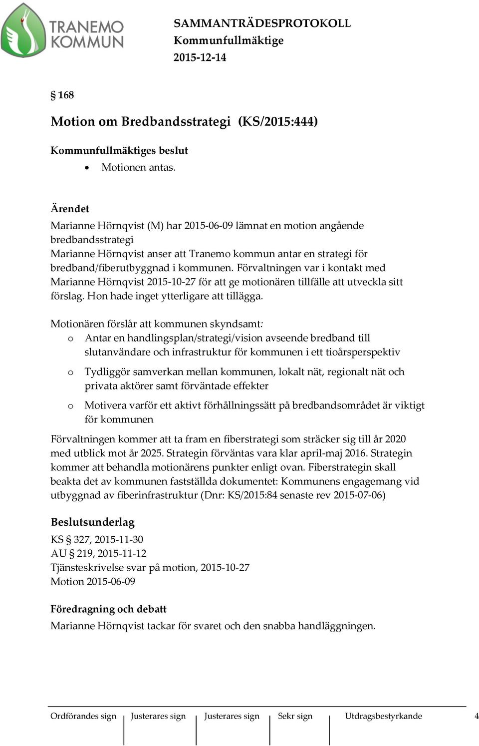 Förvaltningen var i kontakt med Marianne Hörnqvist 2015-10-27 för att ge motionären tillfälle att utveckla sitt förslag. Hon hade inget ytterligare att tillägga.