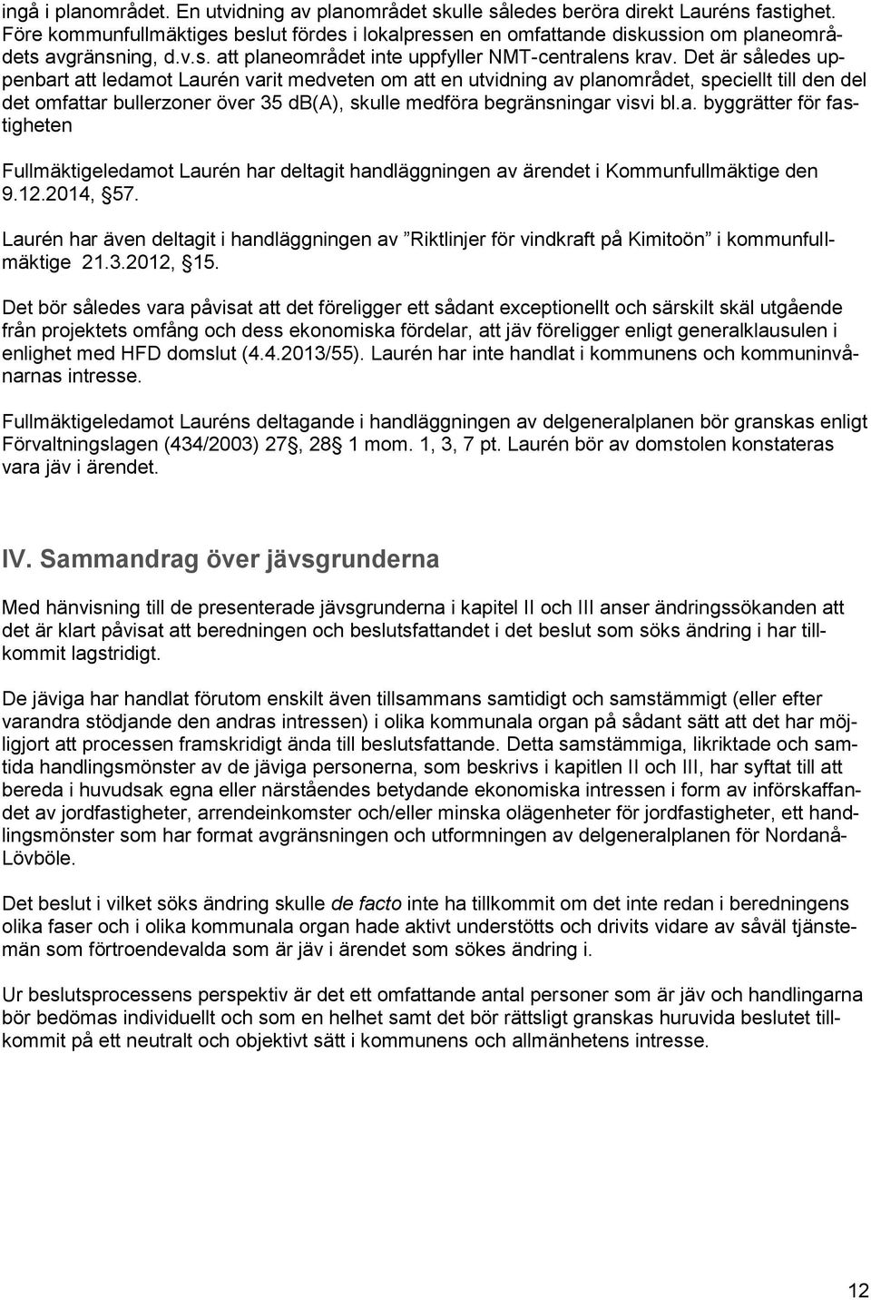 Det är således uppenbart att ledamot Laurén varit medveten om att en utvidning av planområdet, speciellt till den del det omfattar bullerzoner över 35 db(a), skulle medföra begränsningar visvi bl.a. byggrätter för fastigheten Fullmäktigeledamot Laurén har deltagit handläggningen av ärendet i Kommunfullmäktige den 9.