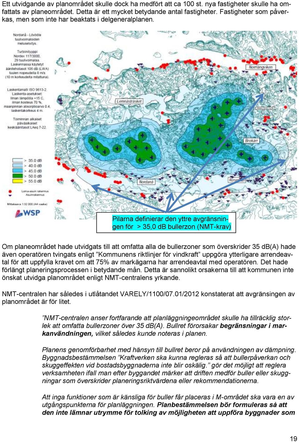 Pilarna definierar den yttre avgränsningen för > 35,0 db bullerzon (NMT-krav) Om planeområdet hade utvidgats till att omfatta alla de bullerzoner som överskrider 35 db(a) hade även operatören