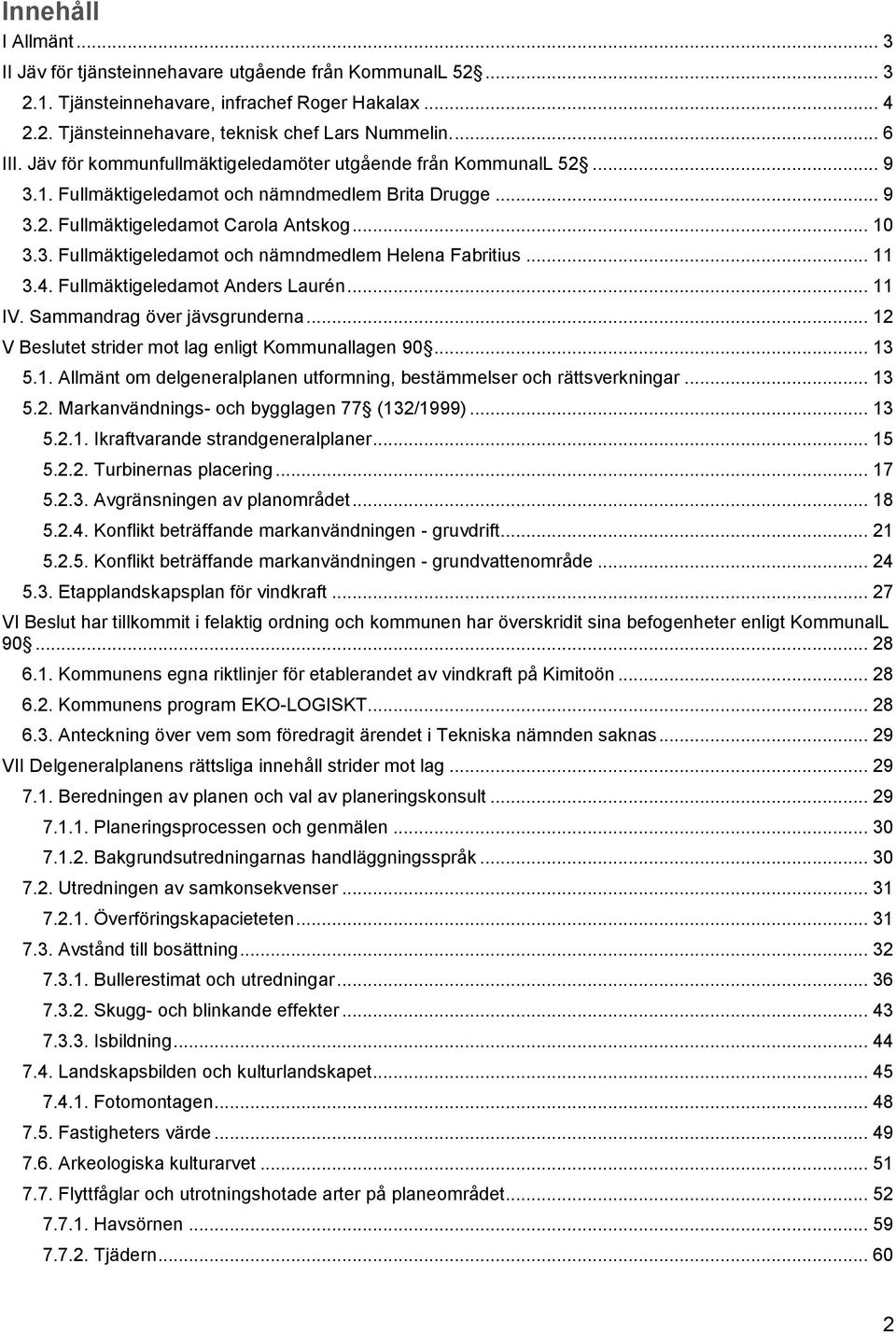 .. 11 3.4. Fullmäktigeledamot Anders Laurén... 11 IV. Sammandrag över jävsgrunderna... 12 V Beslutet strider mot lag enligt Kommunallagen 90... 13 5.1. Allmänt om delgeneralplanen utformning, bestämmelser och rättsverkningar.