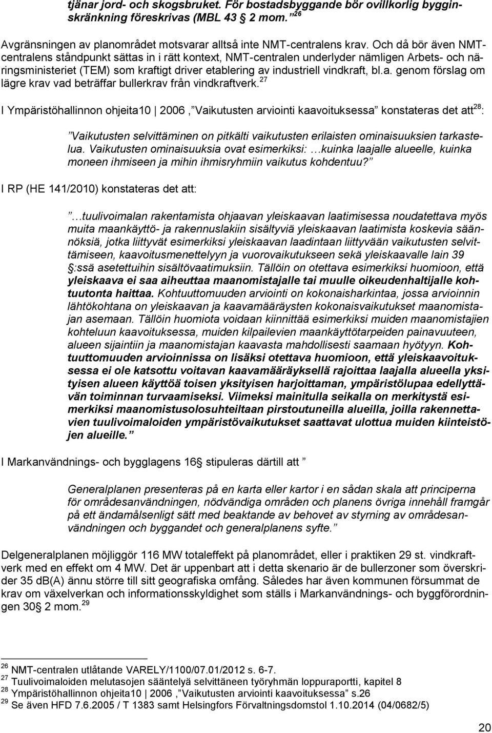 27 I Ympäristöhallinnon ohjeita10 2006, Vaikutusten arviointi kaavoituksessa konstateras det att 28 : Vaikutusten selvittäminen on pitkälti vaikutusten erilaisten ominaisuuksien tarkastelua.