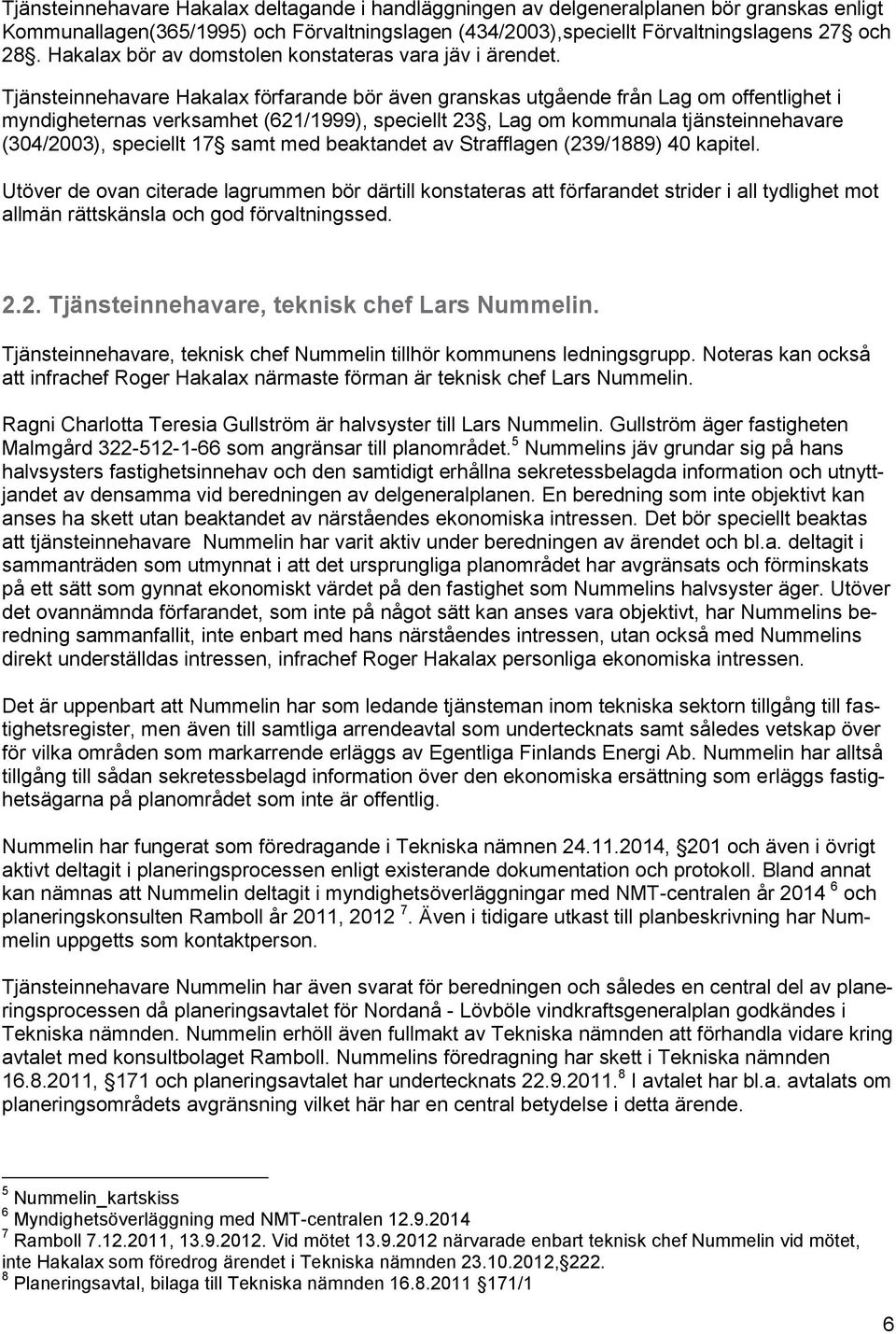 Tjänsteinnehavare Hakalax förfarande bör även granskas utgående från Lag om offentlighet i myndigheternas verksamhet (621/1999), speciellt 23, Lag om kommunala tjänsteinnehavare (304/2003), speciellt