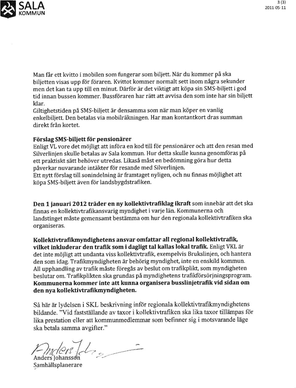 Bussföraren har rätt att avvisa den som inte har sin biljett klar. Giltighetstiden på SMS-biljett är densamma som när man köper en vanlig enkelbiljett. Den betalas via mobilräkningen.